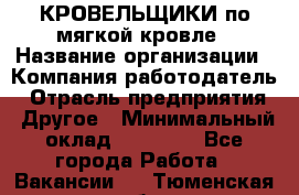 КРОВЕЛЬЩИКИ по мягкой кровле › Название организации ­ Компания-работодатель › Отрасль предприятия ­ Другое › Минимальный оклад ­ 25 000 - Все города Работа » Вакансии   . Тюменская обл.